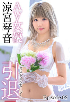 AV女優 涼宮琴音 引退 ~ラストメッセージ~ Episode.02