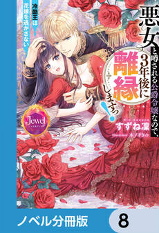 悪女と噂される公爵令嬢なので、3年後に離縁しますっ! 冷酷王は花嫁を逃がさない【ノベル分冊版】 8