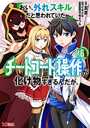 おい、外れスキルだと思われていた《チートコード操作》が化け物すぎるんだが。（コミック） ： 6 ： 6