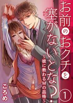お前のおクチを塞(ふさ)がないとな?~彼に教わるMの品格~1【合本版】