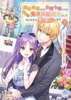 【期間限定 試し読み増量版 閲覧期限2026年1月8日】婚約破棄された伯爵令嬢ですが隣国で魔導具鑑定士としてみんなから愛されています~ただし一人だけ溺愛してくる~ 下