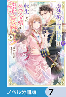 魔法騎士団長様(仮)は転生した公爵令嬢を離さない!【ノベル分冊版】 7