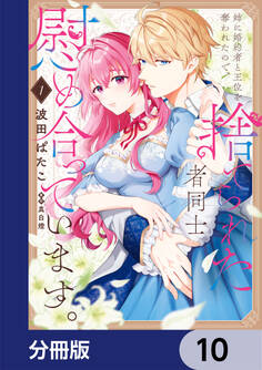 姉に婚約者と王位を奪われたので、捨てられた者同士慰め合っています。【分冊版】 10