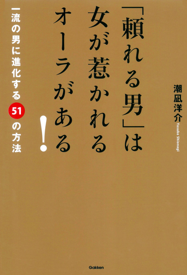 「頼れる男」は女が惹かれるオーラがある！　一流の男に進化する51の法則
