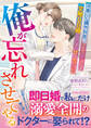 俺が忘れさせてやる~冷徹な心臓外科医は、大失恋した彼女を交際0日婚でひたすら甘く包み込む~
