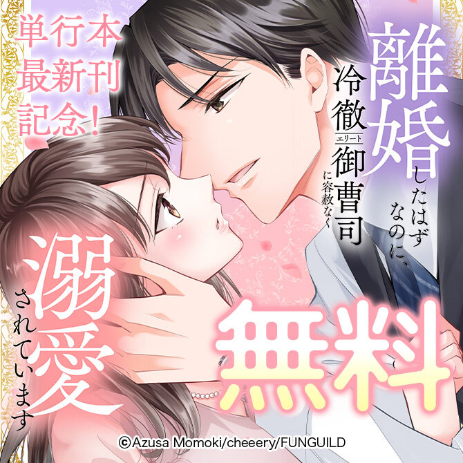 離婚したはずなのに、冷徹エリート御曹司に容赦なく溺愛されています 単行本最新刊記念!