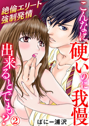 こんなに硬いのに我慢出来るとでも？～絶倫エリート強制発情 2巻