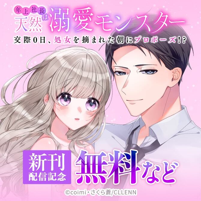 年上社長は天然溺愛モンスター～交際0日、処女を摘まれた朝にプロポーズ!?～　新刊配信記念