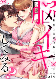 脳イキしてみる?~豹変上司の催眠エッチ【電子限定描き下ろし漫画付き】