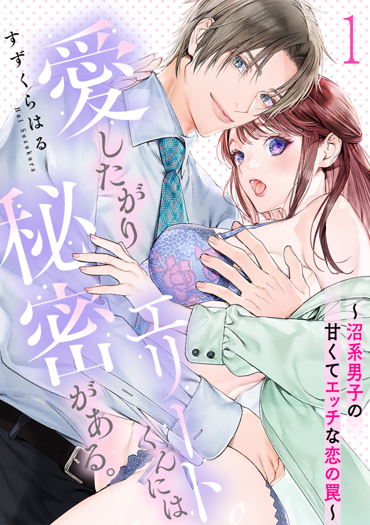 愛したがりエリートくんには秘密がある。～沼系男子の甘くてエッチな恋の罠～(1)