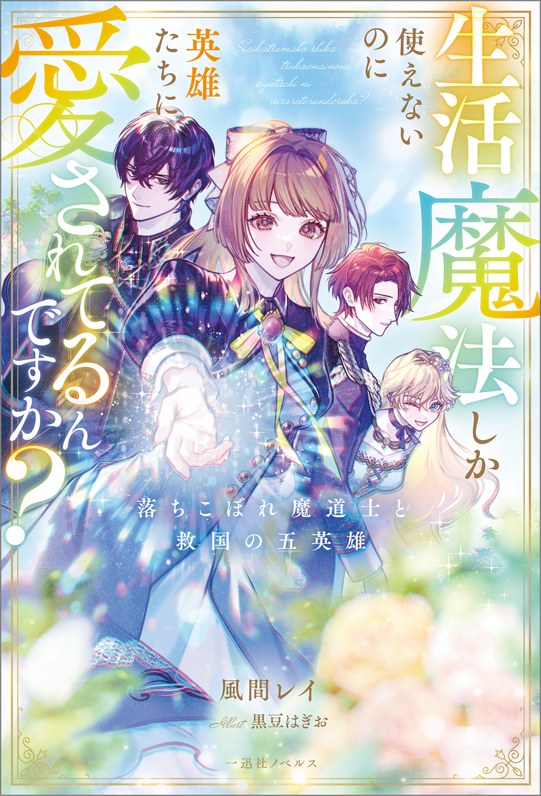 生活魔法しか使えないのに英雄たちに愛されてるんですか？　落ちこぼれ魔道士と救国の五英雄【特典SS付】