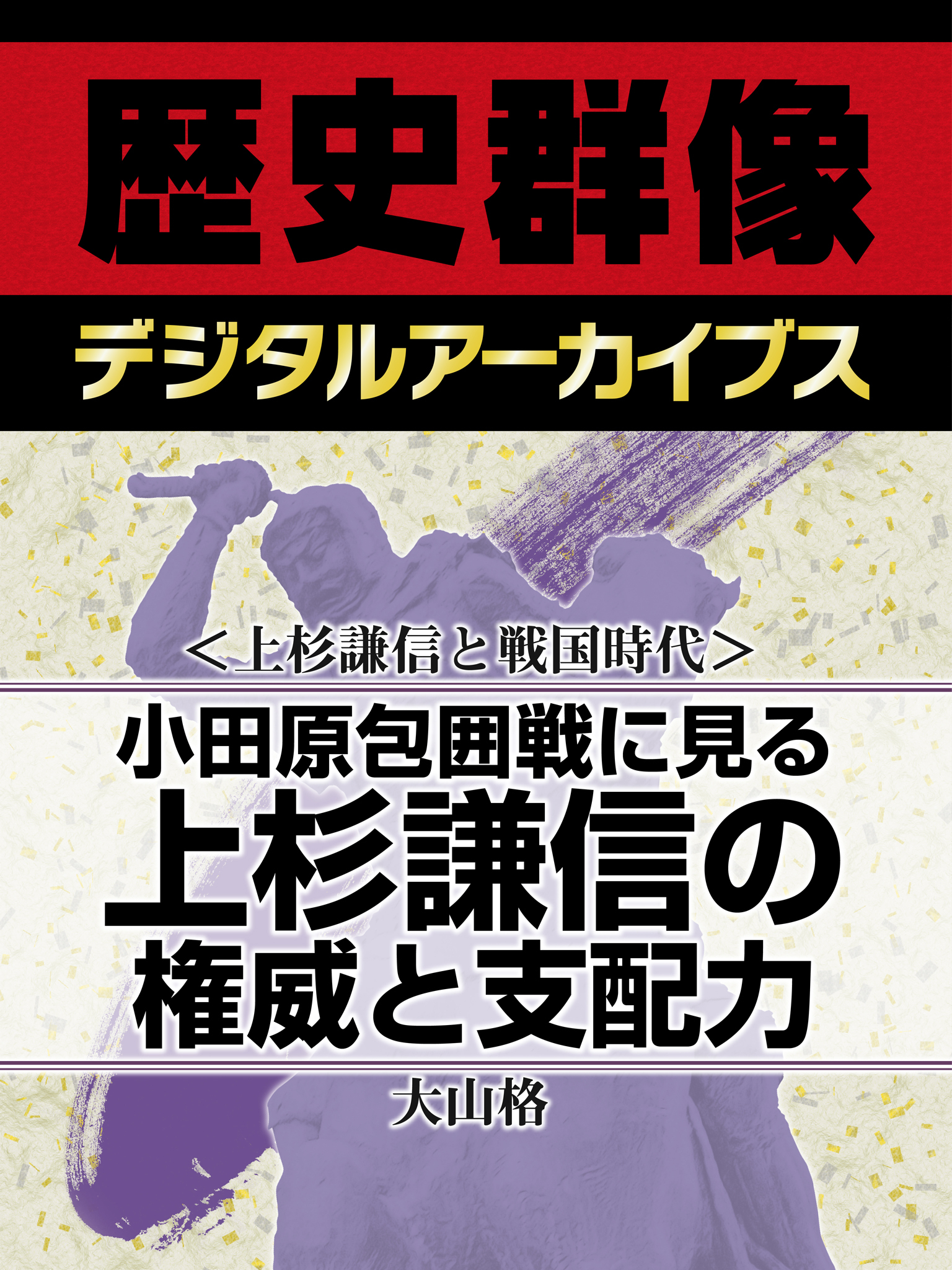 ＜上杉謙信と戦国時代＞小田原包囲戦に見る　上杉謙信の権威と支配力