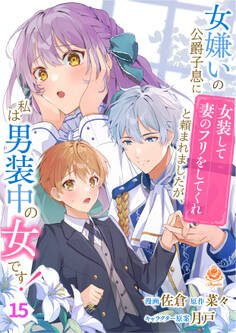 女嫌いの公爵子息に「女装して妻のフリをしてくれ」と頼まれましたが、私は男装中の女です!【第15話】