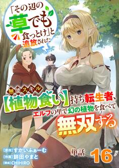 【単話】「その辺の草でも食っとけ」と追放された無能スキル【植物食い】持ち転生者、エルフの里で幻の植物を食べて無双する16