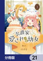 公爵家の愛されニセ幼女【分冊版】 21