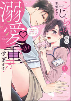 こじらせ彼の溺愛が重すぎます! 10年越しのとろ甘えっち試してみる?【かきおろし漫画&電子限定かきおろし漫画付】 (1)