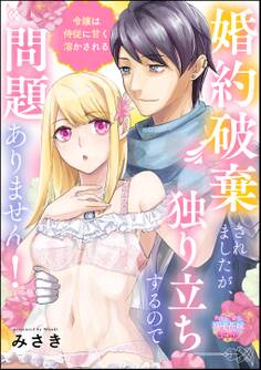 婚約破棄されましたが、独り立ちするので問題ありません! 令嬢は侍従に甘く溶かされる(単話版)