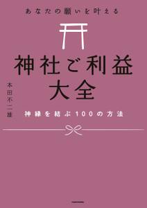 あなたの願いを叶える 神社ご利益大全　神縁を結ぶ100の方法