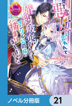悪女と言われて婚約破棄されたら、イジワル公爵様に捕まりました!?【ノベル分冊版】 21