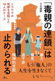 「毒親の連鎖」は止められる トラウマの呪縛を克服した10人のケース