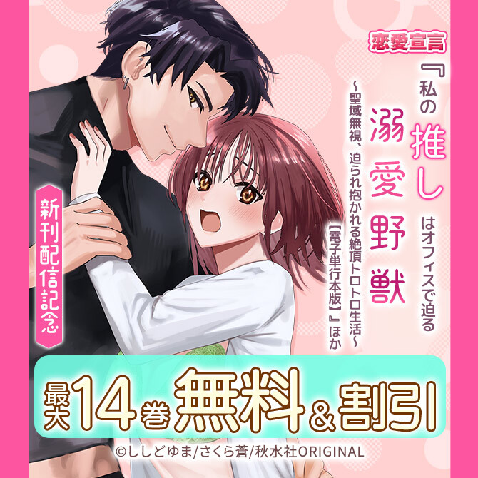 恋愛宣言『私の推しはオフィスで迫る溺愛野獣～聖域無視、迫られ抱かれる絶頂トロトロ生活～【電子単行本版】』ほか新刊配信記念