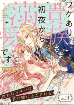 拾われリリーは甘い嘘にほだされる ワケあり貴族さまは初夜から溺愛です(分冊版) 【第11話】