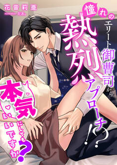 憧れのエリート御曹司から熱烈アプローチ!? 本気にしてもいいですか?