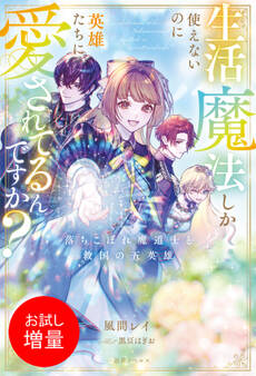 【期間限定 試し読み増量版】生活魔法しか使えないのに英雄たちに愛されてるんですか? 落ちこぼれ魔道士と救国の五英雄【特典SS付】