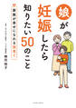 娘が妊娠したら知りたい50のこと 家族が幸せになれる孫育て
