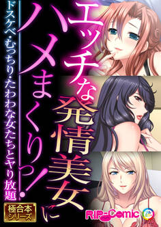 エッチな発情美女にハメまくりっ! ~ドスケベ・むっちり・たわわな女たちとヤり放題~【極合本シリーズ】