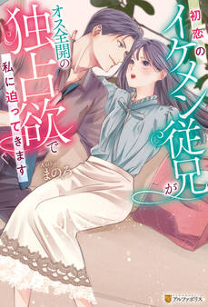 【期間限定 試し読み増量版】初恋のイケメン従兄がオス全開の独占欲で私に迫ってきます