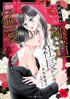 幼馴染みの(元)極道社長からの昼も夜も果てない猛愛に逆らえません【分冊版】
