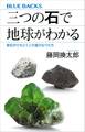 三つの石で地球がわかる 岩石がひもとくこの星のなりたち
