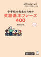 小学校の先生のための英語基本フレーズ400ーー学校生活の様々なシーンを「英語の学びの場」に変える小学校英語文例集の決定版