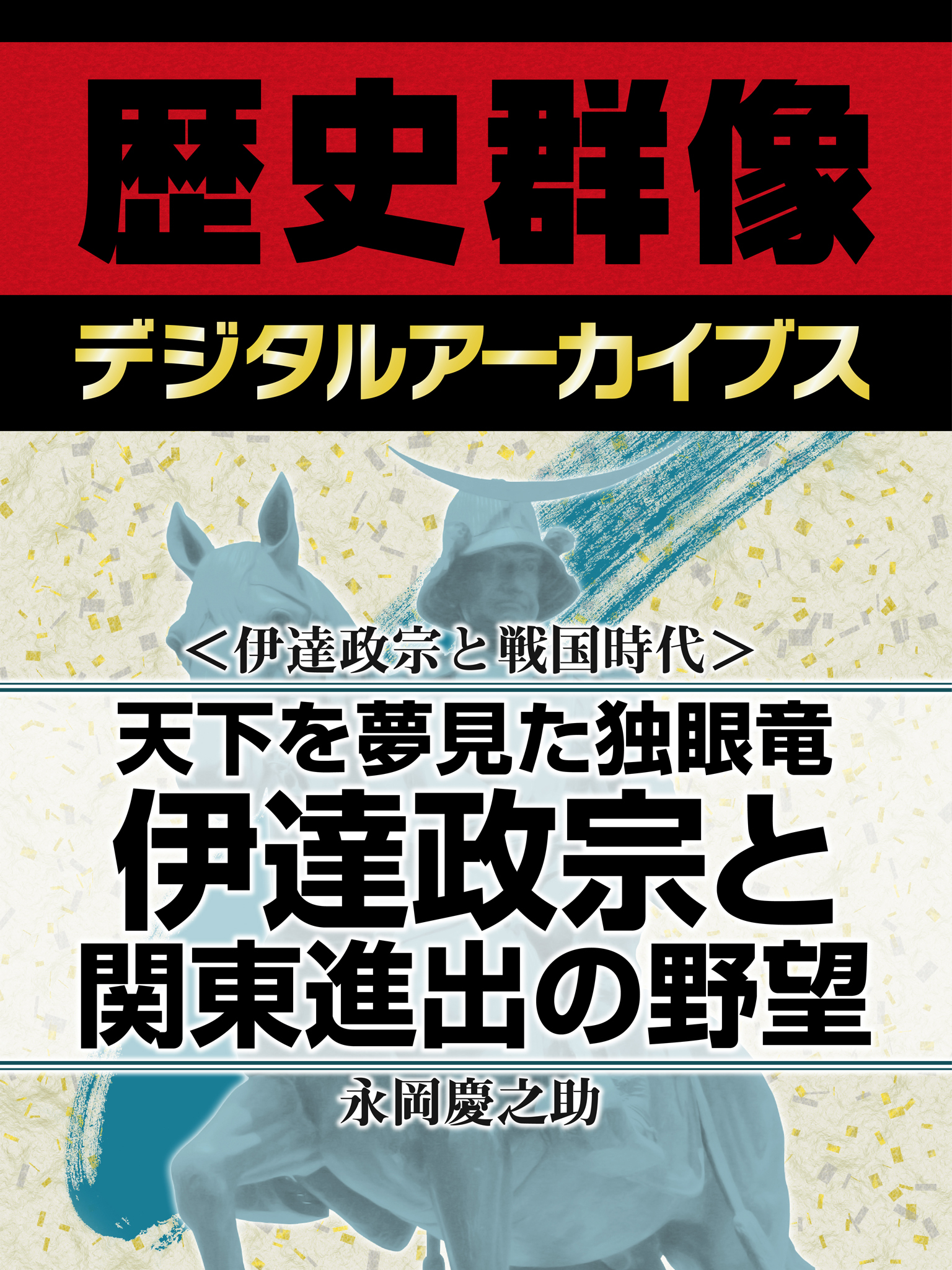 ＜伊達政宗と戦国時代＞天下を夢見た独眼竜　伊達政宗と関東進出の野望