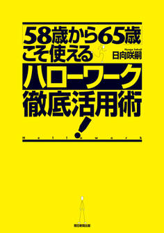 「58歳から65歳」こそ使えるハローワーク徹底活用術!