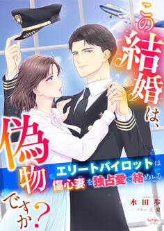 この結婚は、偽物ですか? エリートパイロットは傷心妻を独占愛で絡めとる