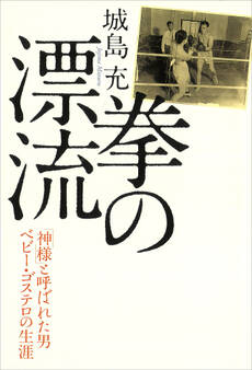 拳の漂流 「神様」と呼ばれた男ベビー・ゴステロの生涯