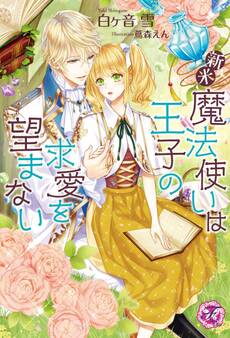 新米魔法使いは王子の求愛を望まない【SS付】【イラスト付】