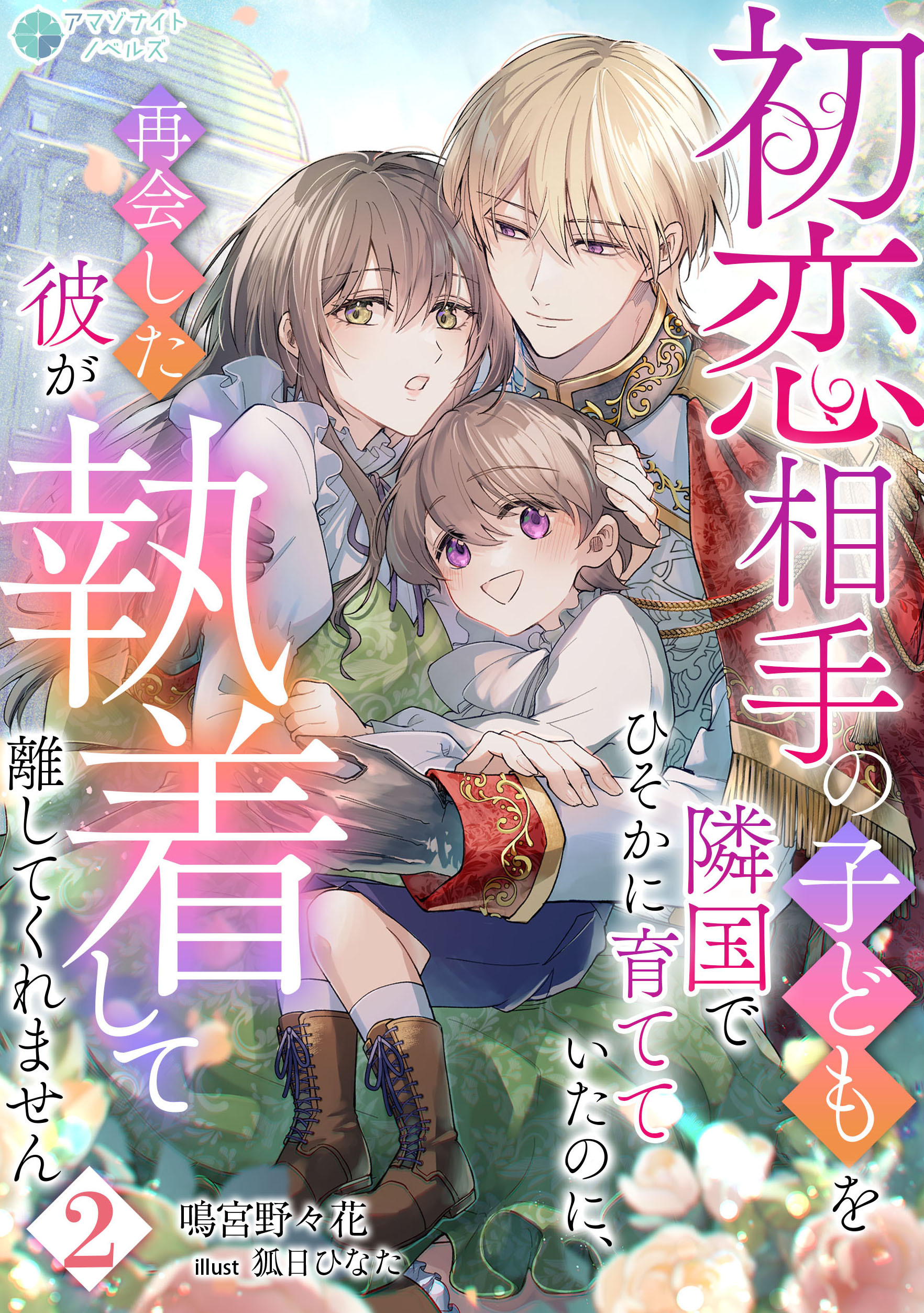 初恋相手の子どもを隣国でひそかに育てていたのに、再会した彼が執着して離してくれません（２）