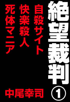 絶望裁判1 ~自殺サイト・快楽殺人・死体マニア~