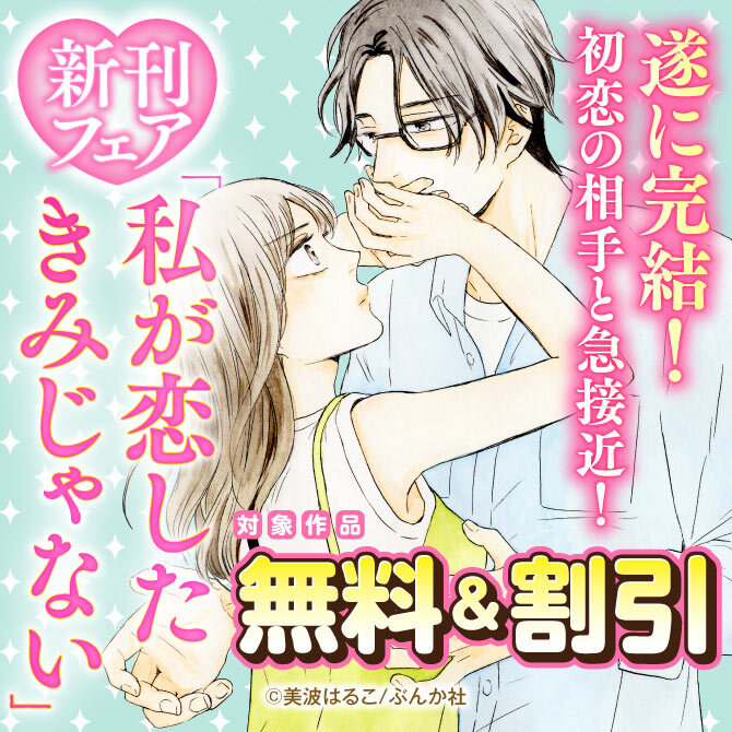 遂に完結！ 「私が恋したきみじゃない」新刊フェア 無料＆割引など