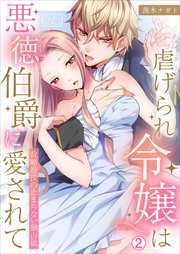 虐げられ令嬢は悪徳伯爵に愛されて～政略婚後の止まらない独占欲