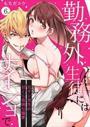 勤務外、生徒にはナイショで～元ヤン先生の甘くて危険な溺愛～6