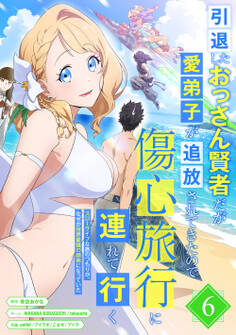 引退したおっさん賢者だが愛弟子が追放されてきたので傷心旅行に連れて行く ~スローライフな旅のつもりが、なぜか世界最強の師弟になっていた~【単行本版】 6巻