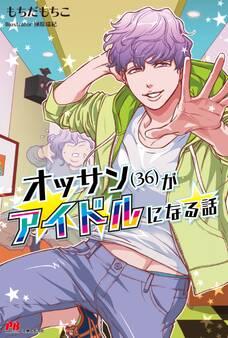 オッサン(36)がアイドルになる話【電子版特典付】