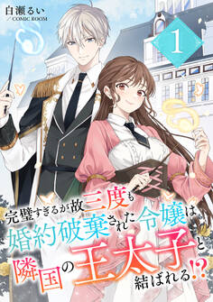 【期間限定 無料お試し版】完璧すぎるが故三度も婚約破棄された令嬢は隣国の王太子と結ばれる!? 1巻