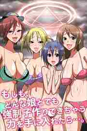 もしも、どんな娘とでも強制子作りできちゃう力を手に入れたら・・・。