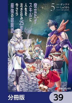 役立たずスキルに人生を注ぎ込み25年、今さら最強の冒険譚【分冊版】 39