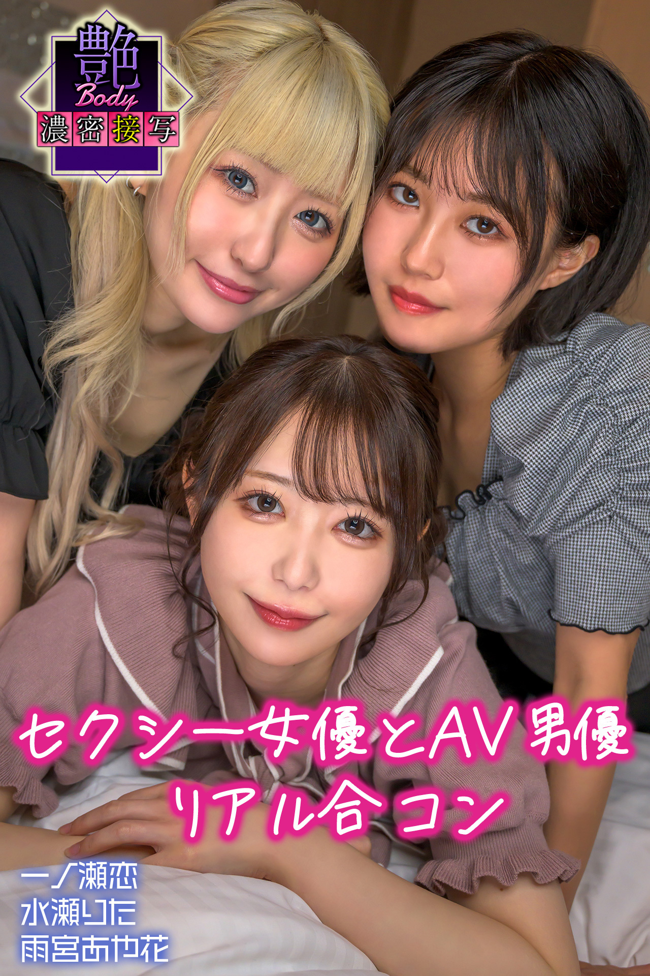セクシー女優とAV男優 リアル合コン　一ノ瀬恋・水瀬りた・雨宮あや花　艶BODY濃密接写